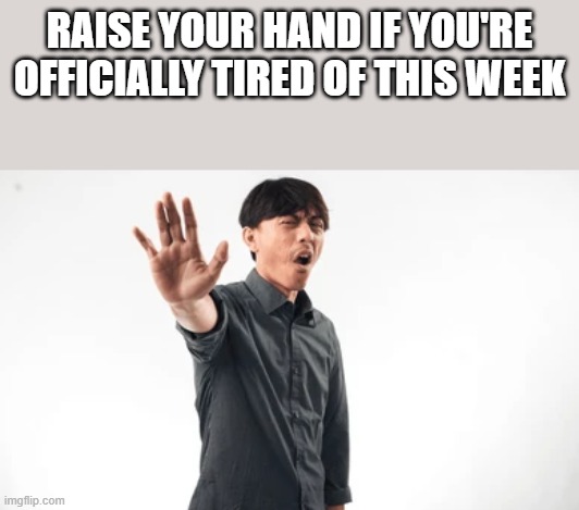 If You're Officially Tired Of This Week | RAISE YOUR HAND IF YOU'RE OFFICIALLY TIRED OF THIS WEEK | image tagged in raise your hand,hand,asian,week,funny,memes | made w/ Imgflip meme maker