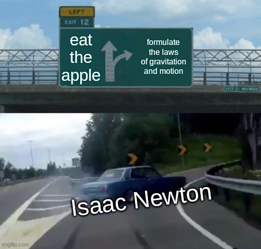 Left Exit 12 Off Ramp | eat the apple; formulate the laws of gravitation and motion; Isaac Newton | image tagged in memes,left exit 12 off ramp | made w/ Imgflip meme maker