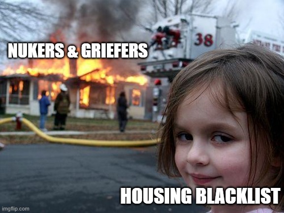 Housing Blacklist | NUKERS & GRIEFERS; HOUSING BLACKLIST | image tagged in memes,disaster girl | made w/ Imgflip meme maker