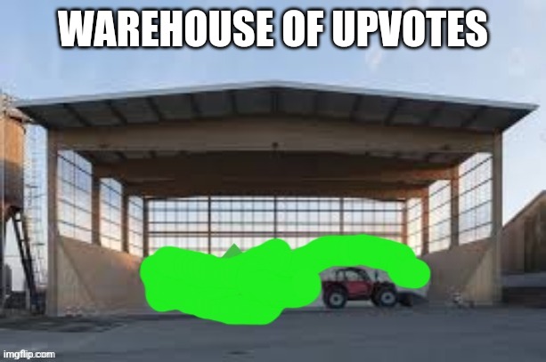 WAREHOUSE OF UPVOTES | image tagged in warehouse of upvotes | made w/ Imgflip meme maker