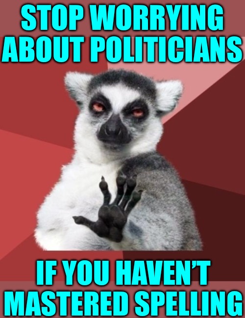 Learn to spell. | STOP WORRYING ABOUT POLITICIANS; IF YOU HAVEN’T MASTERED SPELLING | image tagged in memes,chill out lemur,memers,spelling,yeah,politics | made w/ Imgflip meme maker