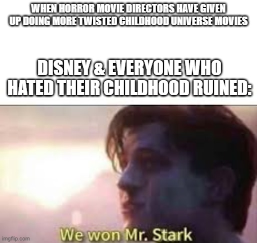 The Twisted Childhood Universe should be over and cancelled! | WHEN HORROR MOVIE DIRECTORS HAVE GIVEN UP DOING MORE TWISTED CHILDHOOD UNIVERSE MOVIES; DISNEY & EVERYONE WHO HATED THEIR CHILDHOOD RUINED: | image tagged in we won mr stark,future,prediction | made w/ Imgflip meme maker