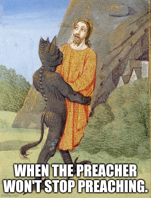 Satan carrying Jesus | WHEN THE PREACHER WON'T STOP PREACHING. | image tagged in satan carrying jesus,satan,lucifer,devil,medieval week | made w/ Imgflip meme maker