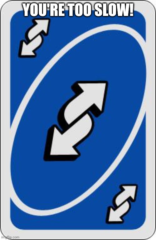 uno reverse card | YOU'RE TOO SLOW! | image tagged in uno reverse card | made w/ Imgflip meme maker