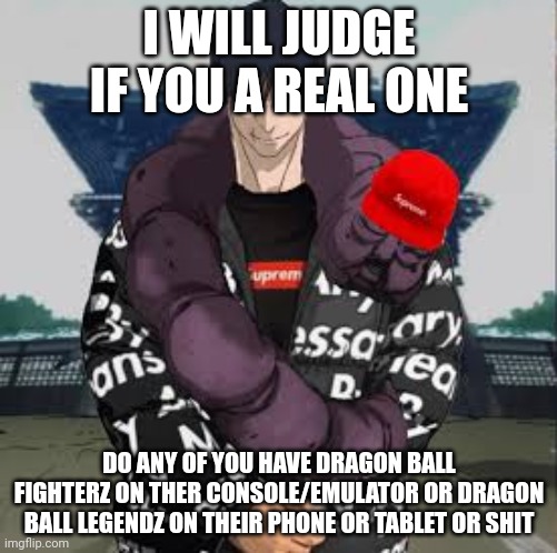 this is the test | I WILL JUDGE IF YOU A REAL ONE; DO ANY OF YOU HAVE DRAGON BALL FIGHTERZ ON THER CONSOLE/EMULATOR OR DRAGON BALL LEGENDZ ON THEIR PHONE OR TABLET OR SHIT | image tagged in drip toji | made w/ Imgflip meme maker