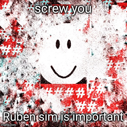 Ruben Sim | screw you Ruben sim is important | image tagged in ruben sim | made w/ Imgflip meme maker