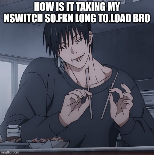 Toji eating | HOW IS IT TAKING MY NSWITCH SO.FKN LONG TO.LOAD BRO | image tagged in toji eating | made w/ Imgflip meme maker
