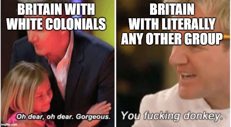 Gordon Ramsay kids vs adults | BRITAIN WITH WHITE COLONIALS; BRITAIN WITH LITERALLY ANY OTHER GROUP | image tagged in gordon ramsay kids vs adults | made w/ Imgflip meme maker