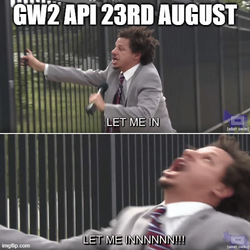 Eric Andre Let me In Meme | GW2 API 23RD AUGUST | image tagged in eric andre let me in meme | made w/ Imgflip meme maker