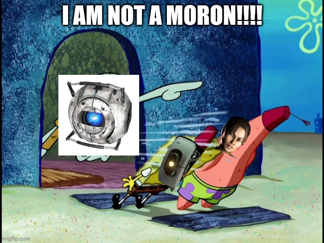 Portal 2 be like:(part 2) | I AM NOT A MORON!!!! | image tagged in squidward screaming | made w/ Imgflip meme maker