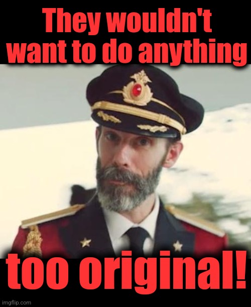 They wouldn't want to do anything too original! | image tagged in blank black,captain obvious | made w/ Imgflip meme maker