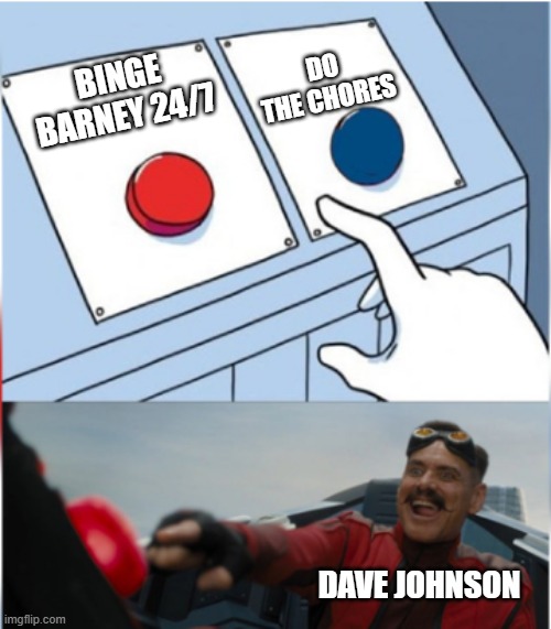 Dave only cares about preschool stuff, doesn't he? | DO THE CHORES; BINGE BARNEY 24/7; DAVE JOHNSON | image tagged in robotnik pressing red button,barney the dinosaur,vyond,childish,tv,chores | made w/ Imgflip meme maker