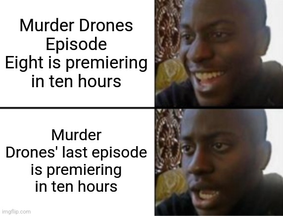 I'm ready but simultaneously not, don't let it go just yet | Murder Drones Episode Eight is premiering in ten hours; Murder Drones' last episode is premiering in ten hours | image tagged in oh yeah oh no | made w/ Imgflip meme maker