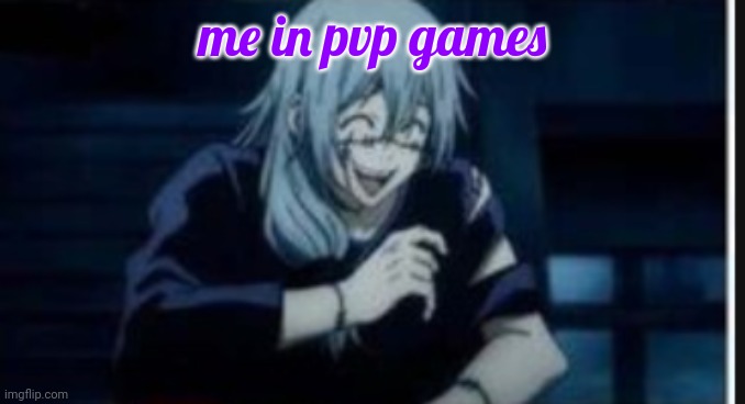 @below | me in pvp games | image tagged in goober | made w/ Imgflip meme maker