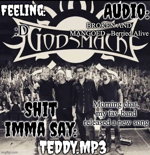 ITS SO GOOD DIQDMENANTBAHIDIRNWOTMDNZN | BROKEN AND MANGOED - Berried Alive; :D; Morning chat, my fav band released a new song | image tagged in teddy's godsmack template | made w/ Imgflip meme maker