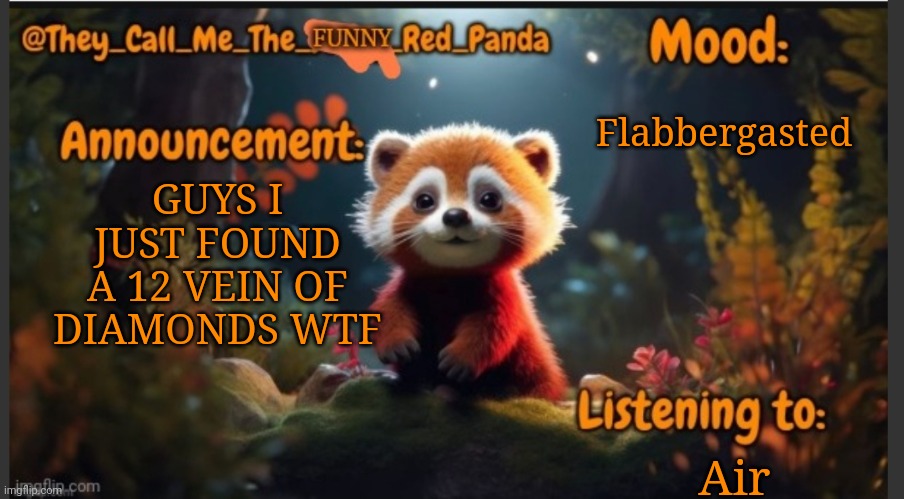 Ain't no way bruh | Flabbergasted; GUYS I JUST FOUND A 12 VEIN OF DIAMONDS WTF; Air | image tagged in they_call_me_the_funny_red_panda newest announcement template | made w/ Imgflip meme maker