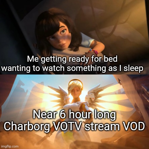 Overwatch Mercy Meme | Me getting ready for bed wanting to watch something as I sleep; Near 6 hour long Charborg VOTV stream VOD | image tagged in overwatch mercy meme | made w/ Imgflip meme maker