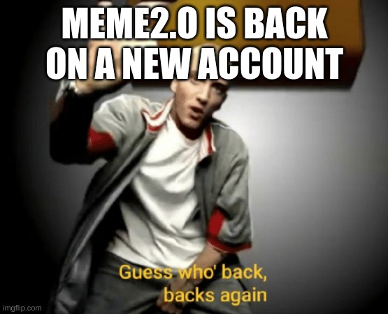 meme2.o is back | MEME2.O IS BACK ON A NEW ACCOUNT | image tagged in guess who's back back again | made w/ Imgflip meme maker