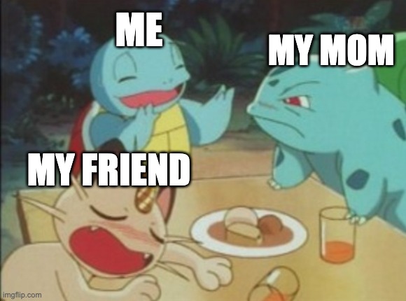 Bulbasaur mad at Squirtle | ME; MY MOM; MY FRIEND | image tagged in bulbasaur mad at squirtle | made w/ Imgflip meme maker