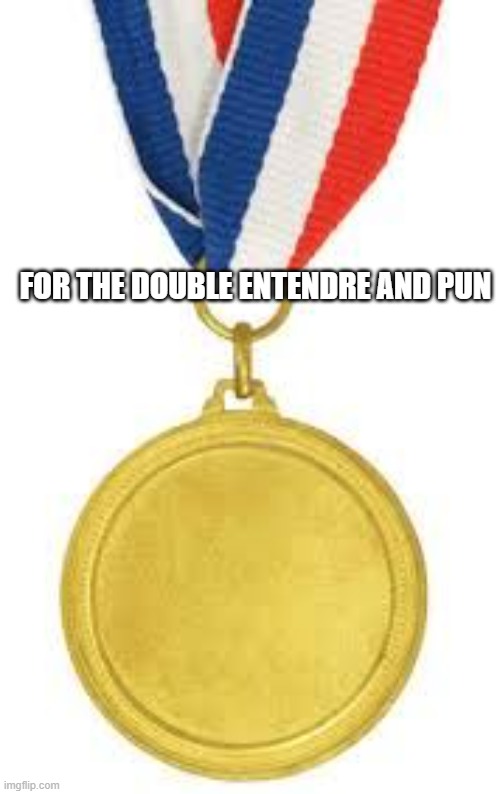 medal | FOR THE DOUBLE ENTENDRE AND PUN | image tagged in medal | made w/ Imgflip meme maker