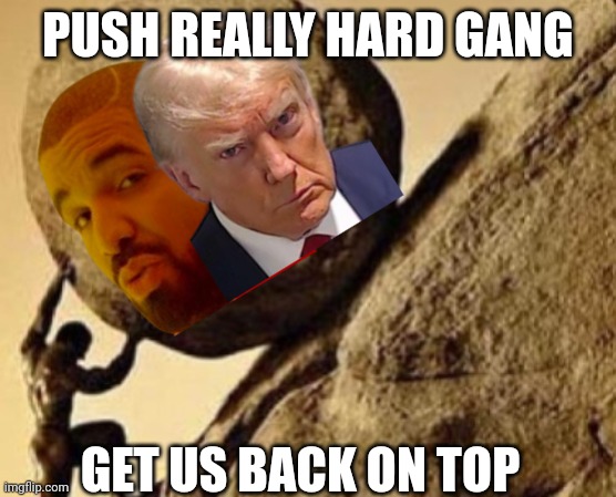 Trump and Drake | PUSH REALLY HARD GANG; GET US BACK ON TOP | image tagged in sisifos meme,drake meme,trump meme,push | made w/ Imgflip meme maker