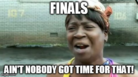 Ain't Nobody Got Time For That Meme | FINALS AIN'T NOBODY GOT TIME FOR THAT! | image tagged in memes,aint nobody got time for that | made w/ Imgflip meme maker