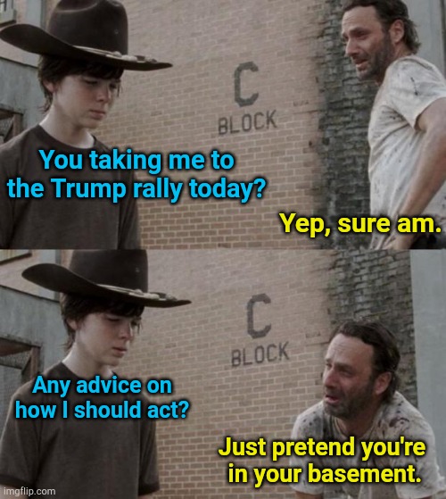 Trumpy basement dwellers | You taking me to the Trump rally today? Yep, sure am. Any advice on how I should act? Just pretend you're
 in your basement. | image tagged in memes,rick and carl | made w/ Imgflip meme maker