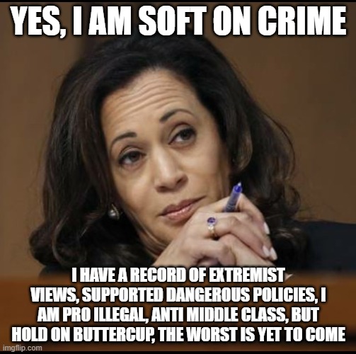 Campaign honesty | YES, I AM SOFT ON CRIME; I HAVE A RECORD OF EXTREMIST VIEWS, SUPPORTED DANGEROUS POLICIES, I AM PRO ILLEGAL, ANTI MIDDLE CLASS, BUT HOLD ON BUTTERCUP, THE WORST IS YET TO COME | image tagged in kamala harris,campaign honesty,democrat war on america,dangerous policies,the worst is yet to come,obama puppet | made w/ Imgflip meme maker