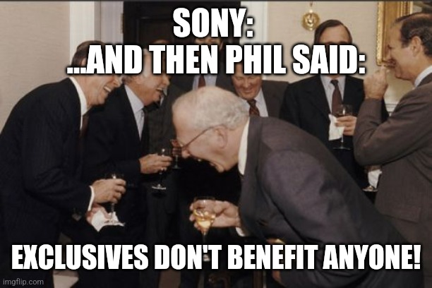 Laughing Men In Suits Meme | SONY: 
...AND THEN PHIL SAID:; EXCLUSIVES DON'T BENEFIT ANYONE! | image tagged in memes,laughing men in suits | made w/ Imgflip meme maker