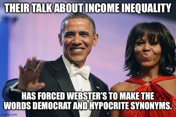 Barack and Michelle Obama  | THEIR TALK ABOUT INCOME INEQUALITY; HAS FORCED WEBSTER’S TO MAKE THE WORDS DEMOCRAT AND HYPOCRITE SYNONYMS. | image tagged in barack and michelle obama | made w/ Imgflip meme maker