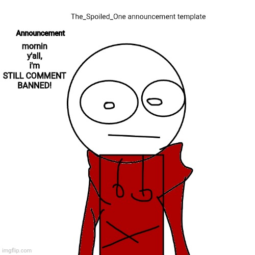 The_Spoiled_One announcement template | mornin y'all, i'm STILL COMMENT BANNED! | image tagged in the_spoiled_one announcement template | made w/ Imgflip meme maker
