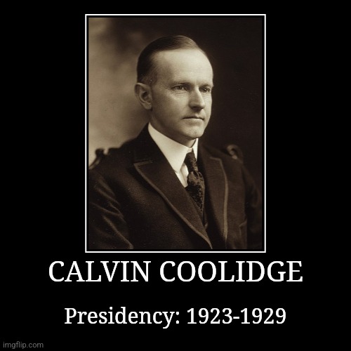 Calvin Coolidge | CALVIN COOLIDGE | Presidency: 1923-1929 | image tagged in demotivationals,president of the united states,calvin coolidge | made w/ Imgflip demotivational maker