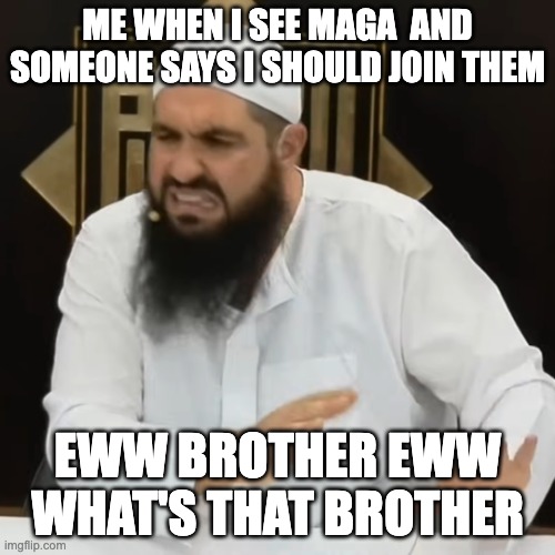 eww brother | ME WHEN I SEE MAGA  AND SOMEONE SAYS I SHOULD JOIN THEM; EWW BROTHER EWW WHAT'S THAT BROTHER | image tagged in eww brother | made w/ Imgflip meme maker