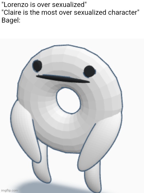 "Lorenzo is over sexualized"
"Claire is the most over sexualized character"
Bagel: | made w/ Imgflip meme maker