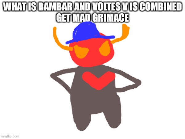 Get mad grimace | WHAT IS BAMBAR AND VOLTES V IS COMBINED
GET MAD GRIMACE | made w/ Imgflip meme maker