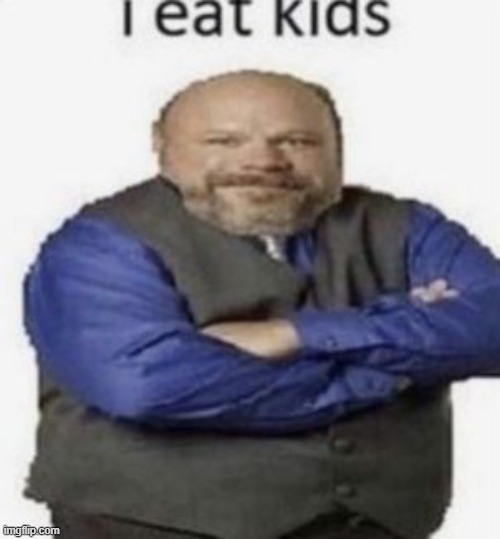 I eat kids | image tagged in i eat kids | made w/ Imgflip meme maker