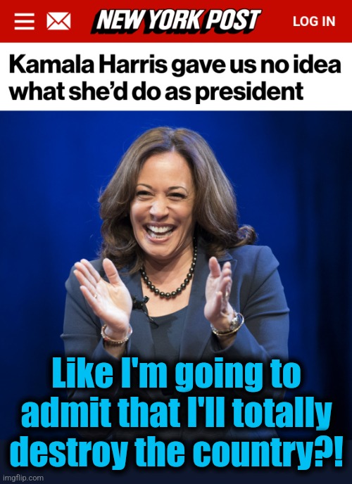 Duh! | Like I'm going to
admit that I'll totally
destroy the country?! | image tagged in kamala harris laughing,memes,democrats,destruction of america,policies | made w/ Imgflip meme maker