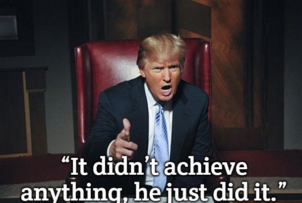 Donald Trump You're Fired | “It didn’t achieve anything, he just did it.” | image tagged in donald trump you're fired,slavic | made w/ Imgflip meme maker