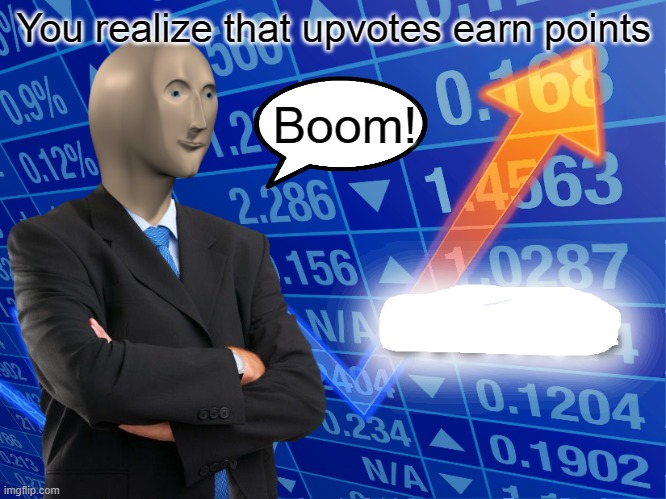 Boom! | You realize that upvotes earn points; Boom! | image tagged in empty stonks | made w/ Imgflip meme maker