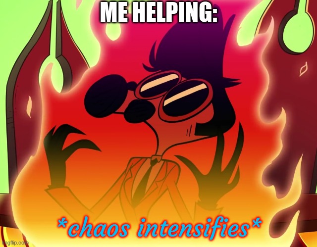 Tom Trench Chaos Intensifies | ME HELPING: | image tagged in tom trench chaos intensifies | made w/ Imgflip meme maker