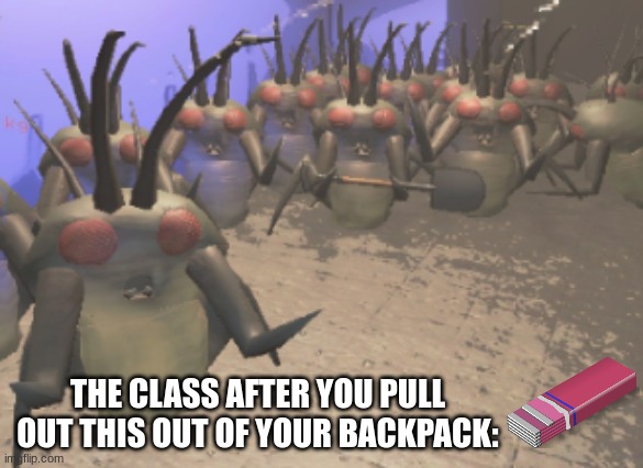 scary | THE CLASS AFTER YOU PULL OUT THIS OUT OF YOUR BACKPACK: | image tagged in lethal company yippie hoarding bug gang | made w/ Imgflip meme maker