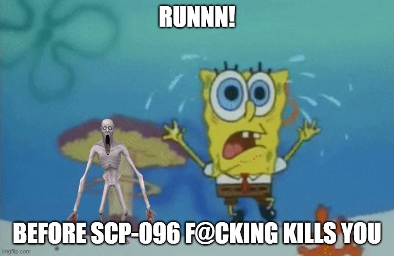 Running spongebob | RUNNN! BEFORE SCP-096 F@CKING KILLS YOU | image tagged in running spongebob | made w/ Imgflip meme maker