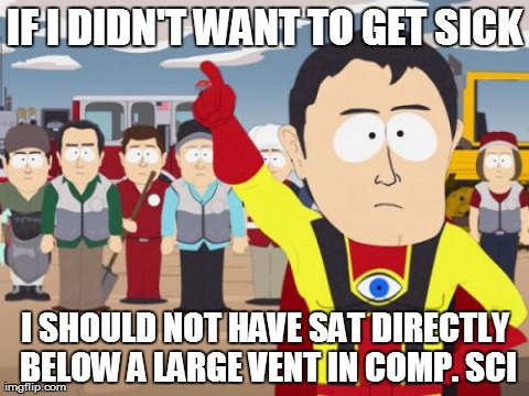 Captain Hindsight Meme | IF I DIDN'T WANT TO GET SICK I SHOULD NOT HAVE SAT DIRECTLY BELOW A LARGE VENT IN COMP. SCI | image tagged in memes,captain hindsight | made w/ Imgflip meme maker
