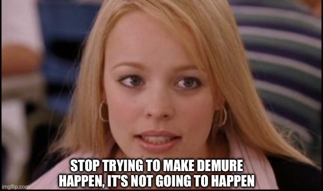 Demure | STOP TRYING TO MAKE DEMURE HAPPEN, IT'S NOT GOING TO HAPPEN | image tagged in stop trying to make x happen,its not going to happen,mean girls,trending | made w/ Imgflip meme maker