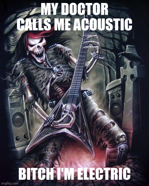 MY DOCTOR CALLS ME ACOUSTIC; BITCH I'M ELECTRIC | made w/ Imgflip meme maker