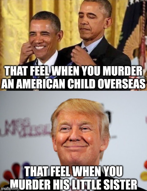 THAT FEEL WHEN YOU MURDER AN AMERICAN CHILD OVERSEAS; THAT FEEL WHEN YOU MURDER HIS LITTLE SISTER | image tagged in obama medal,donald trump approves | made w/ Imgflip meme maker