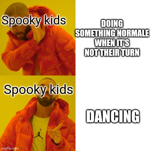 Drake Hotline Bling Meme | Spooky kids Spooky kids DOING SOMETHING NORMALE WHEN IT'S NOT THEIR TURN DANCING | image tagged in memes,drake hotline bling | made w/ Imgflip meme maker