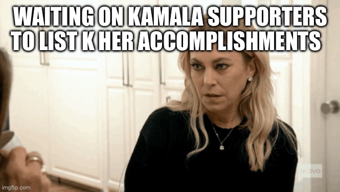WAITING ON KAMALA SUPPORTERS TO LIST K HER ACCOMPLISHMENTS | made w/ Imgflip meme maker