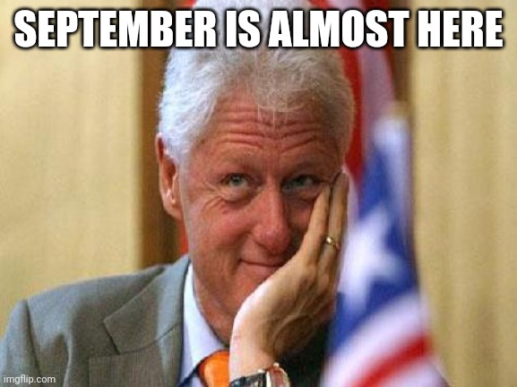 smiling bill clinton | SEPTEMBER IS ALMOST HERE | image tagged in smiling bill clinton | made w/ Imgflip meme maker