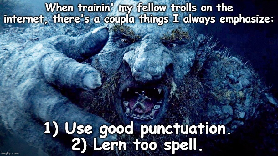 Training Trolls on Internet | When trainin' my fellow trolls on the internet, there's a coupla things I always emphasize:; 1) Use good punctuation. 2) Lern too spell. | image tagged in internet trolls,imgflip trolls,trolls memes,basket of deplorables,deplorable,trolling | made w/ Imgflip meme maker